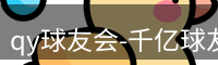 qy球友会-千亿球友会-球友会体育官方网站
